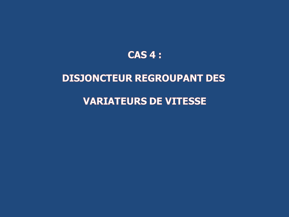 Cas 4: Disjoncteur regroupant des variateurs de vitesse